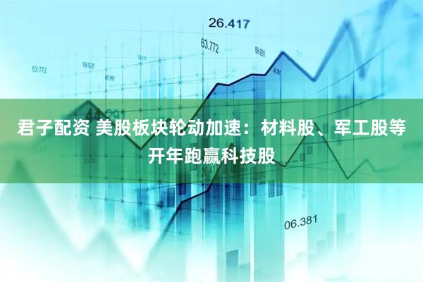 君子配资 美股板块轮动加速：材料股、军工股等开年跑赢科技股