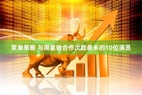 聚美策略 与周星驰合作次数最多的10位演员