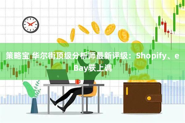 策略宝 华尔街顶级分析师最新评级：Shopify、eBay获上调