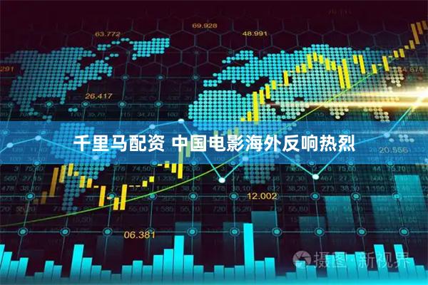 千里马配资 中国电影海外反响热烈