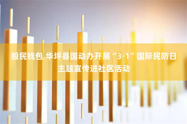 股民钱包 华坪县国动办开展“3·1”国际民防日主题宣传进社区活动