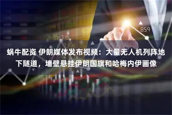 蜗牛配资 伊朗媒体发布视频：大量无人机列阵地下隧道，墙壁悬挂伊朗国旗和哈梅内伊画像