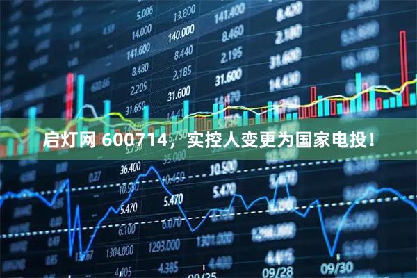 启灯网 600714，实控人变更为国家电投！