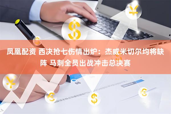 凤凰配资 西决抢七伤情出炉：杰威米切尔均将缺阵 马刺全员出战冲击总决赛