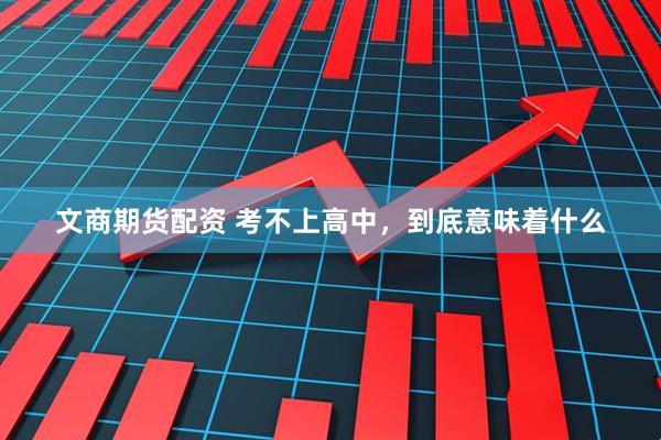 文商期货配资 考不上高中，到底意味着什么