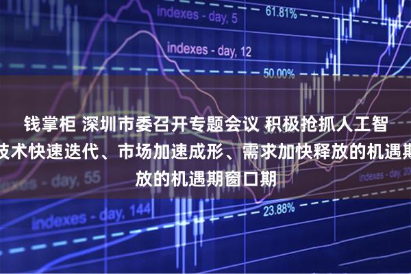 钱掌柜 深圳市委召开专题会议 积极抢抓人工智能等新技术快速迭代、市场加速成形、需求加快释放的机遇期窗口期